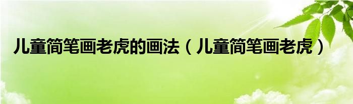 儿童简笔画老虎的画法（儿童简笔画老虎）