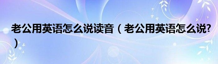 老公用英语怎么说读音（老公用英语怎么说?）
