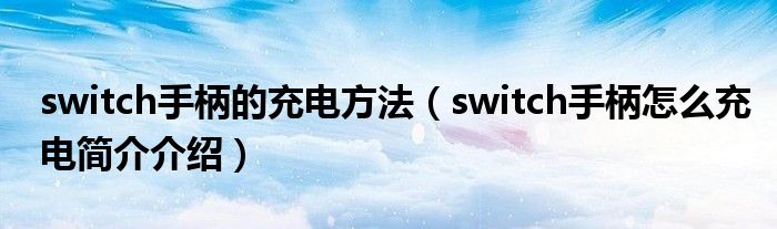 switch手柄的充电方法（switch手柄怎么充电简介介绍）