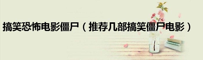 搞笑恐怖电影僵尸（推荐几部搞笑僵尸电影）
