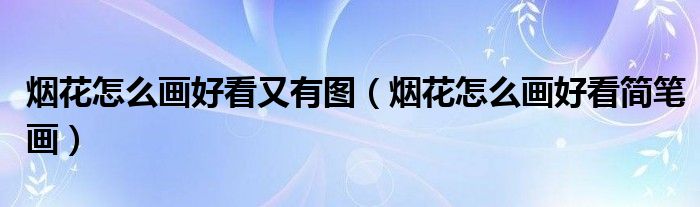 烟花怎么画好看又有图（烟花怎么画好看简笔画）