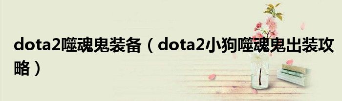 dota2噬魂鬼装备（dota2小狗噬魂鬼出装攻略）