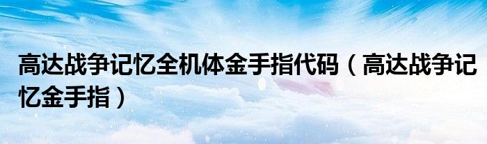 高达战争记忆全机体金手指代码（高达战争记忆金手指）