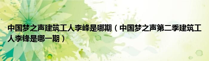 中国梦之声建筑工人李峰是哪期（中国梦之声第二季建筑工人李锋是哪一期）
