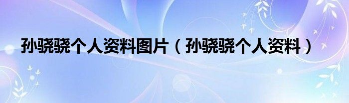 孙骁骁个人资料图片（孙骁骁个人资料）