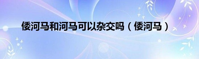 倭河马和河马可以杂交吗（倭河马）