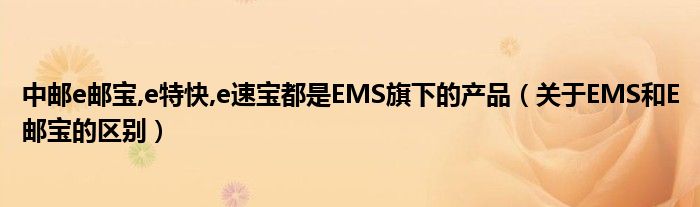 中邮e邮宝,e特快,e速宝都是EMS旗下的产品（关于EMS和E邮宝的区别）