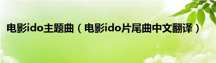 电影ido主题曲（电影ido片尾曲中文翻译）