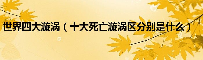 世界四大漩涡（十大死亡漩涡区分别是什么）
