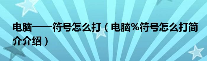 电脑───符号怎么打（电脑%符号怎么打简介介绍）