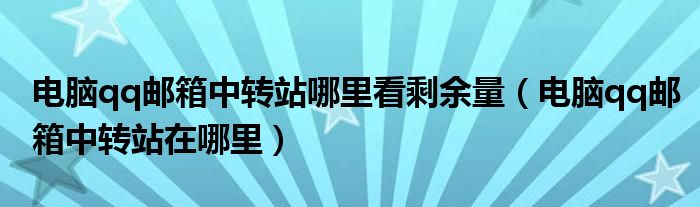 电脑qq邮箱中转站哪里看剩余量（电脑qq邮箱中转站在哪里）