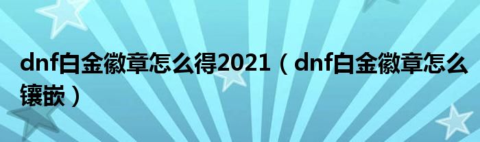 dnf白金徽章怎么得2021（dnf白金徽章怎么镶嵌）