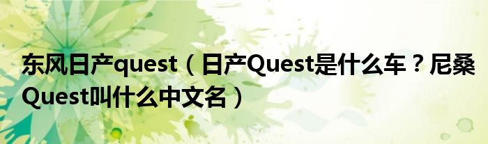 东风日产quest（日产Quest是什么车？尼桑Quest叫什么中文名）