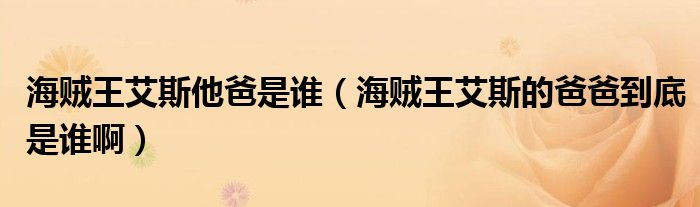 海贼王艾斯他爸是谁（海贼王艾斯的爸爸到底是谁啊）