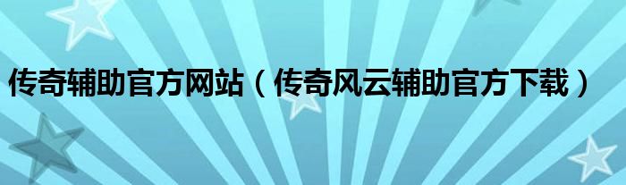 传奇辅助官方网站（传奇风云辅助官方下载）