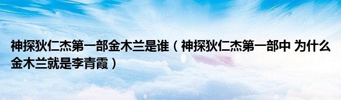 神探狄仁杰第一部金木兰是谁（神探狄仁杰第一部中 为什么金木兰就是李青霞）