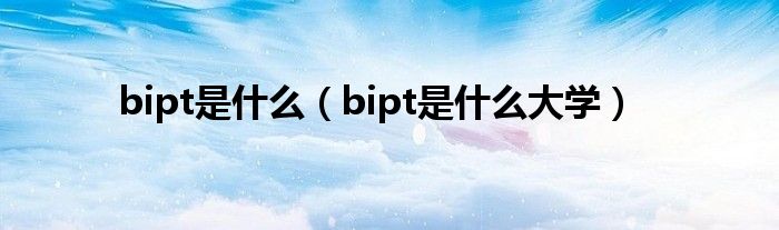 bipt是什么（bipt是什么大学）