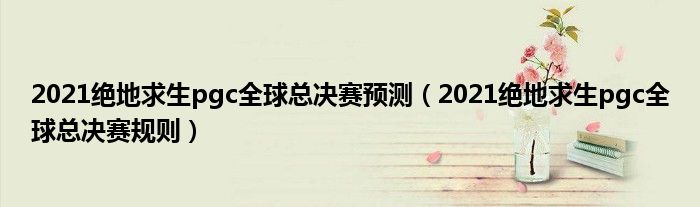 2021绝地求生pgc全球总决赛预测（2021绝地求生pgc全球总决赛规则）