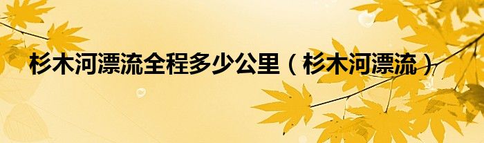 杉木河漂流全程多少公里（杉木河漂流）
