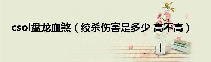 csol盘龙血煞（绞杀伤害是多少 高不高）