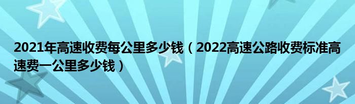 2021年高速收费每公里多少钱（2022高速公路收费标准高速费一公里多少钱）