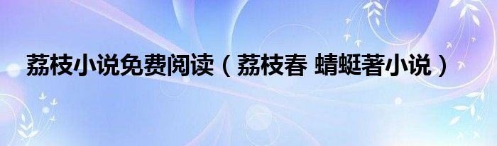 荔枝小说免费阅读（荔枝春 蜻蜓著小说）