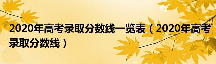 2020年高考录取分数线一览表（2020年高考录取分数线）