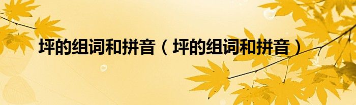 坪的组词和拼音（坪的组词和拼音）