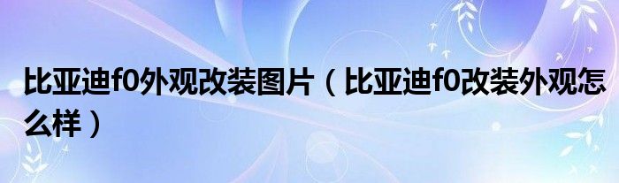 比亚迪f0外观改装图片（比亚迪f0改装外观怎么样）