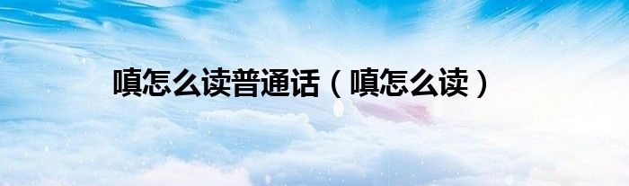 嗔怎么读普通话（嗔怎么读）