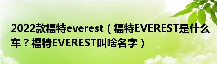 2022款福特everest（福特EVEREST是什么车？福特EVEREST叫啥名字）