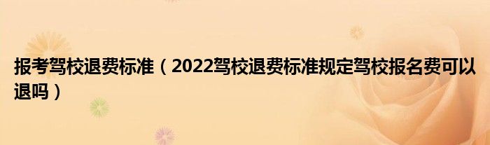 报考驾校退费标准（2022驾校退费标准规定驾校报名费可以退吗）