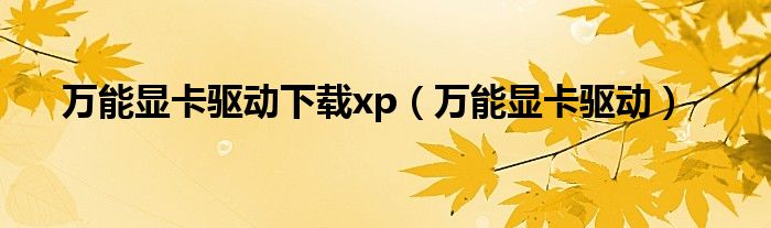 万能显卡驱动下载xp（万能显卡驱动）