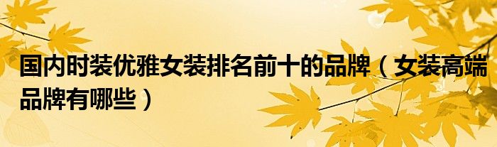 国内时装优雅女装排名前十的品牌（女装高端品牌有哪些）