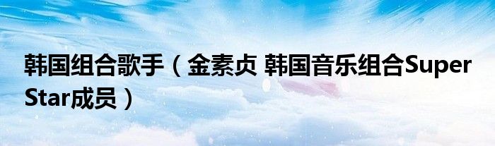 韩国组合歌手（金素贞 韩国音乐组合Super Star成员）