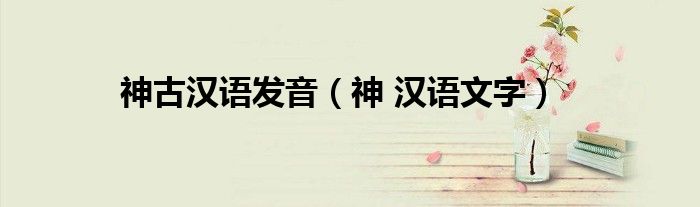 神古汉语发音（神 汉语文字）