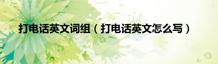 打电话英文词组（打电话英文怎么写）