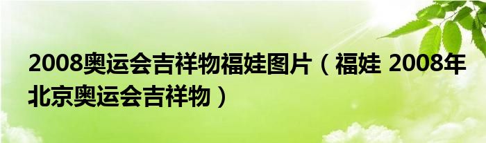 2008奥运会吉祥物福娃图片（福娃 2008年北京奥运会吉祥物）