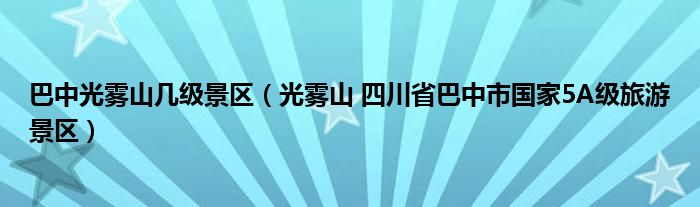 巴中光雾山几级景区（光雾山 四川省巴中市国家5A级旅游景区）