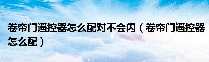 卷帘门遥控器怎么配对不会闪（卷帘门遥控器怎么配）