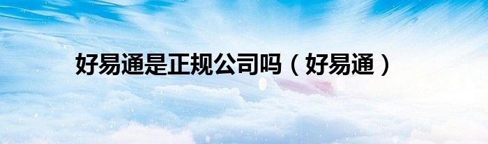 好易通是正规公司吗（好易通）