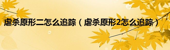 虐杀原形二怎么追踪（虐杀原形2怎么追踪）