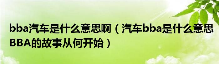 bba汽车是什么意思啊（汽车bba是什么意思BBA的故事从何开始）