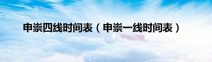 申崇四线时间表（申崇一线时间表）