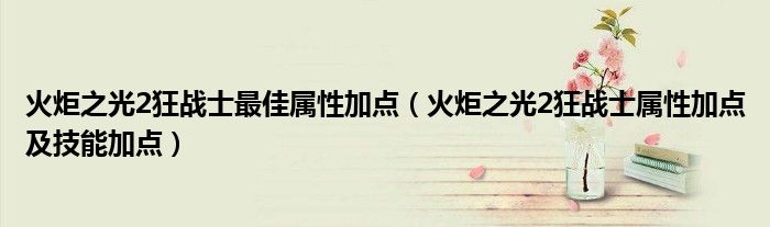 火炬之光2狂战士最佳属性加点（火炬之光2狂战士属性加点及技能加点）