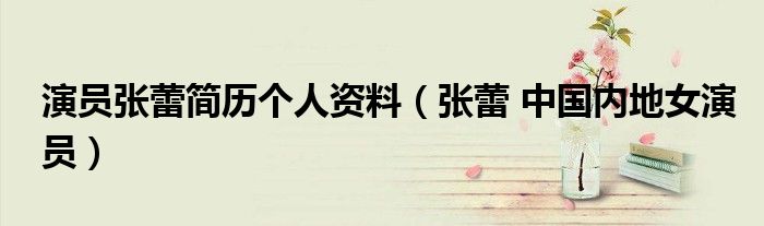 演员张蕾简历个人资料（张蕾 中国内地女演员）
