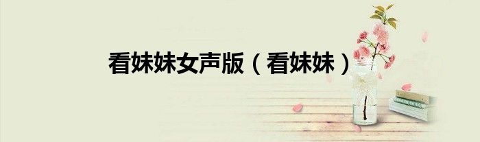 看妹妹女声版（看妹妹）