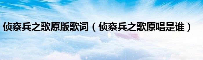 侦察兵之歌原版歌词（侦察兵之歌原唱是谁）