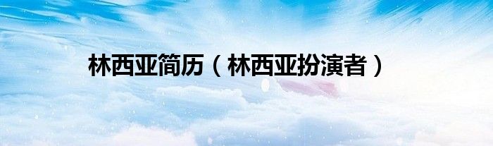 林西亚简历（林西亚扮演者）
