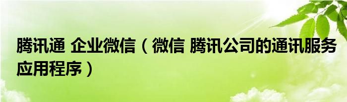 腾讯通 企业微信（微信 腾讯公司的通讯服务应用程序）